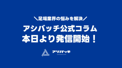 足場業界の悩みを解決！アシバッチ公式コラム、本日より発信開始！