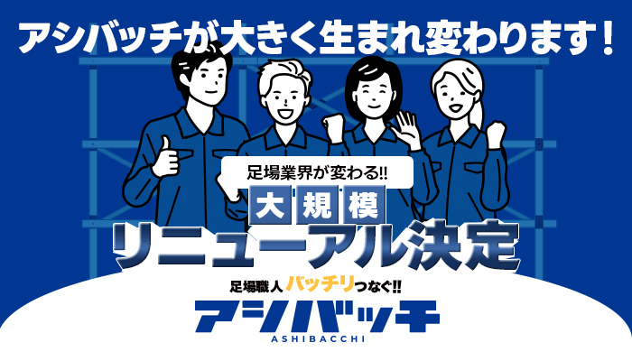 足場業界の皆さんへ【重要】アシバッチ、大型リニューアル決定！